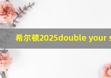 希尔顿2025double your stay